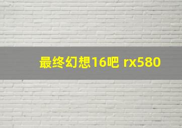 最终幻想16吧 rx580